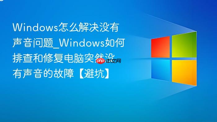 Windows怎么解决没有声音问题_Windows如何排查和修复电脑突然没有声音的故障【避坑】-1