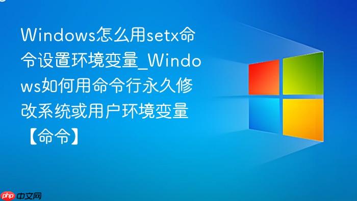 Windows怎么用setx命令设置环境变量_Windows如何用命令行永久修改系统或用户环境变量【命令】-1