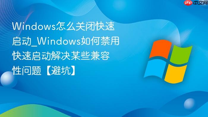 Windows怎么关闭快速启动_Windows如何禁用快速启动解决某些兼容性问题【避坑】-1
