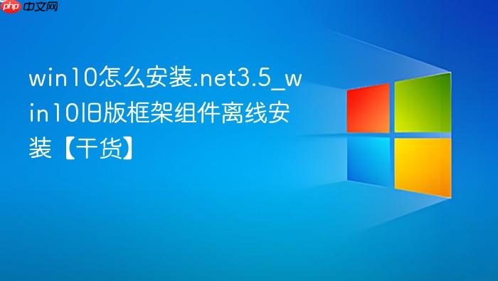 win10怎么安装.net3.5_win10旧版框架组件离线安装【干货】-1