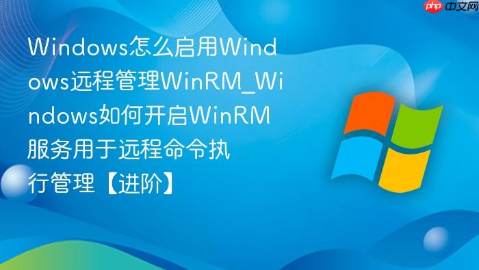 Windows怎么启用Windows远程管理WinRM_Windows如何开启WinRM服务用于远程命令执行管理【进阶】-1