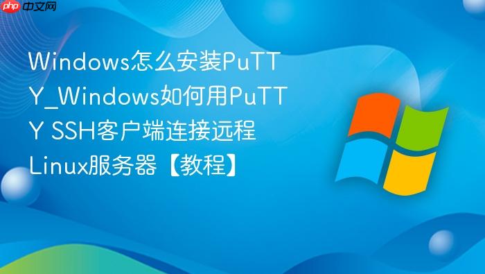 Windows怎么安装PuTTY_Windows如何用PuTTY SSH客户端连接远程Linux服务器【教程】-1