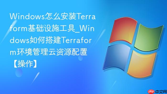 Windows怎么安装Terraform基础设施工具_Windows如何搭建Terraform环境管理云资源配置【操作】-1