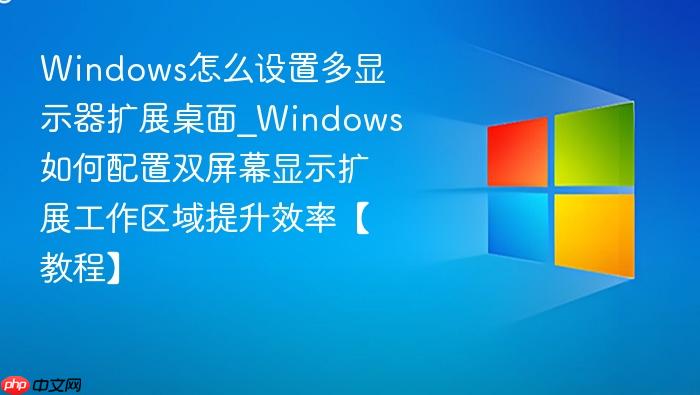 Windows怎么设置多显示器扩展桌面_Windows如何配置双屏幕显示扩展工作区域提升效率【教程】-1