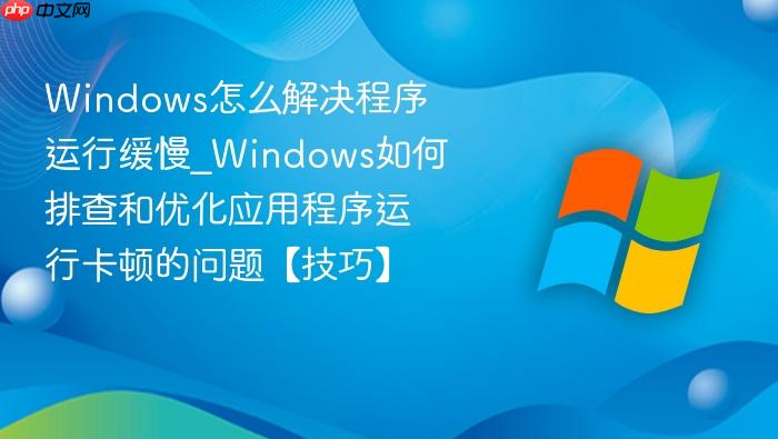 Windows怎么解决程序运行缓慢_Windows如何排查和优化应用程序运行卡顿的问题【技巧】-1