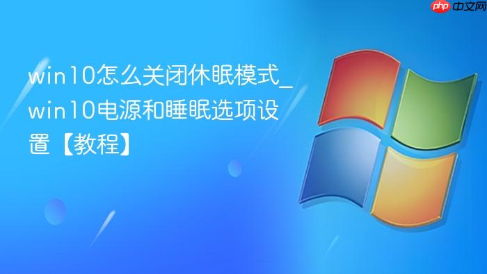 win10怎么关闭休眠模式_win10电源和睡眠选项设置【教程】-1