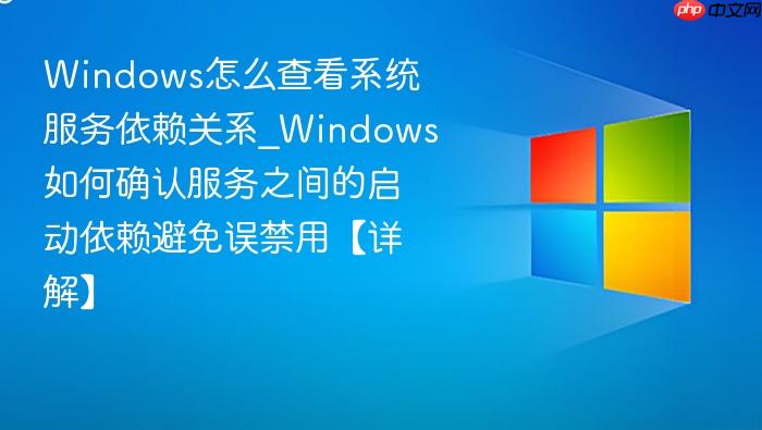 Windows怎么查看系统服务依赖关系_Windows如何确认服务之间的启动依赖避免误禁用【详解】-1