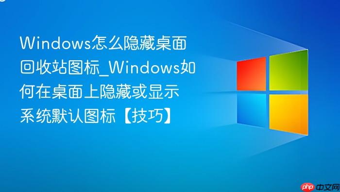 Windows怎么隐藏桌面回收站图标_Windows如何在桌面上隐藏或显示系统默认图标【技巧】-1