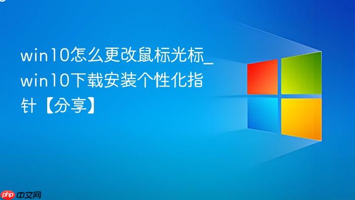 win10怎么更改鼠标光标_win10下载安装个性化指针【分享】-1