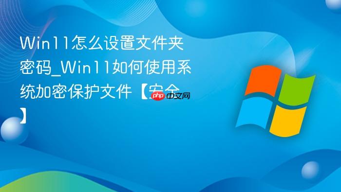 Win11怎么设置文件夹密码_Win11如何使用系统加密保护文件【安全】-1