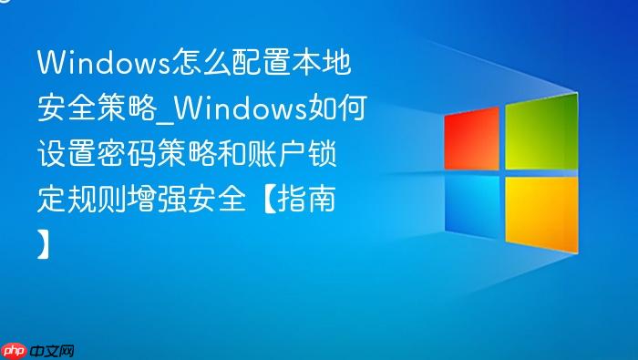 Windows怎么配置本地安全策略_Windows如何设置密码策略和账户锁定规则增强安全【指南】-1