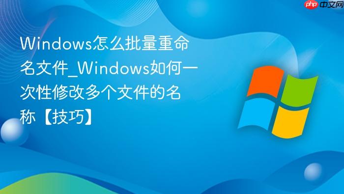 Windows怎么批量重命名文件_Windows如何一次性修改多个文件的名称【技巧】-1