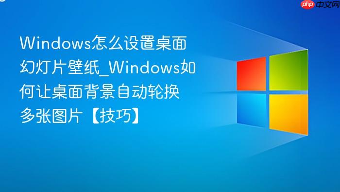 Windows怎么设置桌面幻灯片壁纸_Windows如何让桌面背景自动轮换多张图片【技巧】-1