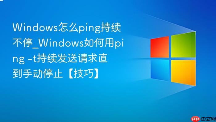 Windows怎么ping持续不停_Windows如何用ping -t持续发送请求直到手动停止【技巧】-1