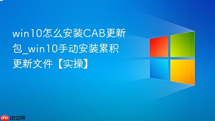 win10怎么安装CAB更新包_win10手动安装累积更新文件【实操】-1