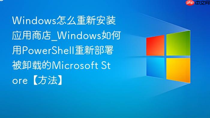 Windows怎么重新安装应用商店_Windows如何用PowerShell重新部署被卸载的Microsoft Store【方法】-1