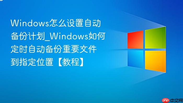 Windows怎么设置自动备份计划_Windows如何定时自动备份重要文件到指定位置【教程】-1