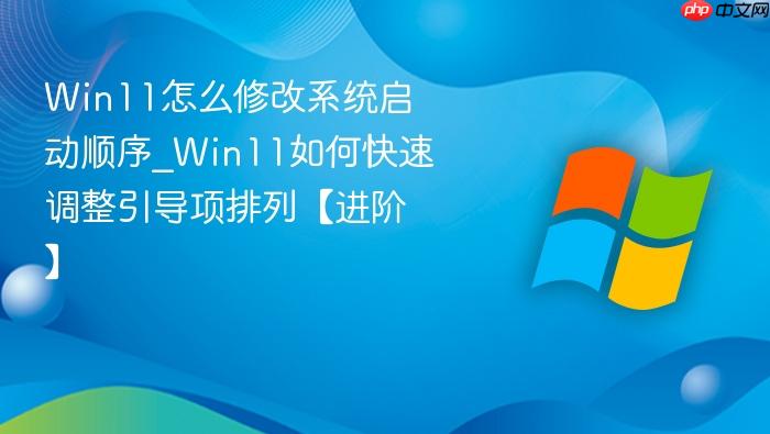 Win11怎么修改系统启动顺序_Win11如何快速调整引导项排列【进阶】-1