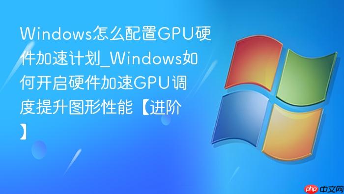 Windows怎么配置GPU硬件加速计划_Windows如何开启硬件加速GPU调度提升图形性能【进阶】-1