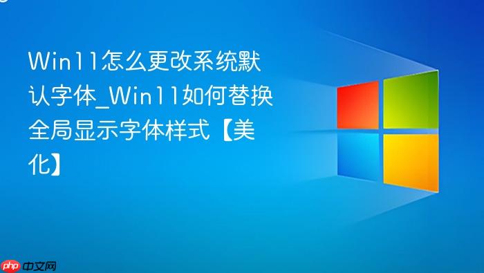 Win11怎么更改系统默认字体_Win11如何替换全局显示字体样式【美化】-1