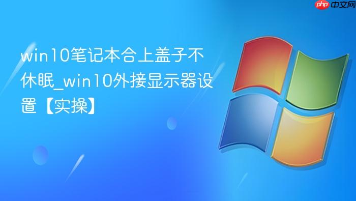 win10笔记本合上盖子不休眠_win10外接显示器设置【实操】-1