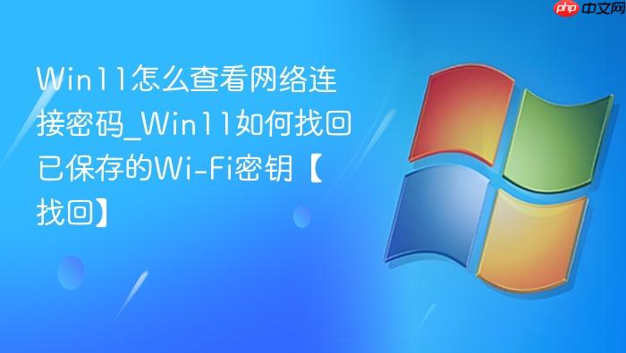 Win11怎么查看网络连接密码_Win11如何找回已保存的Wi-Fi密钥【找回】-1