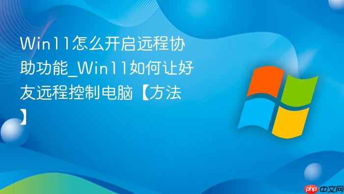 Win11怎么开启远程协助功能_Win11如何让好友远程控制电脑【方法】-1