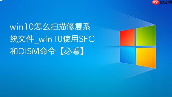 win10怎么扫描修复系统文件_win10使用SFC和DISM命令【必看】-1