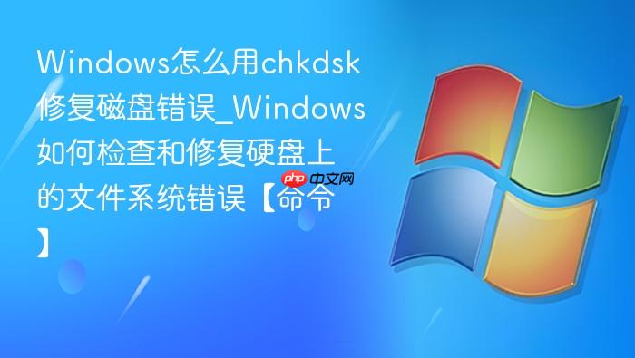 Windows怎么用chkdsk修复磁盘错误_Windows如何检查和修复硬盘上的文件系统错误【命令】-1