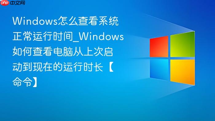 Windows怎么查看系统正常运行时间_Windows如何查看电脑从上次启动到现在的运行时长【命令】-1