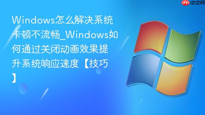 Windows怎么解决系统卡顿不流畅_Windows如何通过关闭动画效果提升系统响应速度【技巧】-1