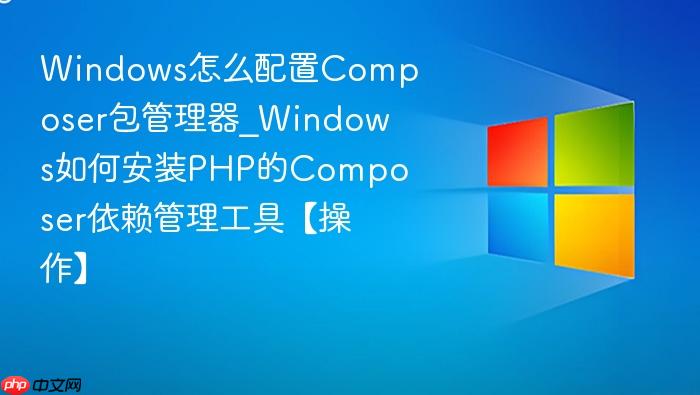 Windows怎么配置Composer包管理器_Windows如何安装PHP的Composer依赖管理工具【操作】-1
