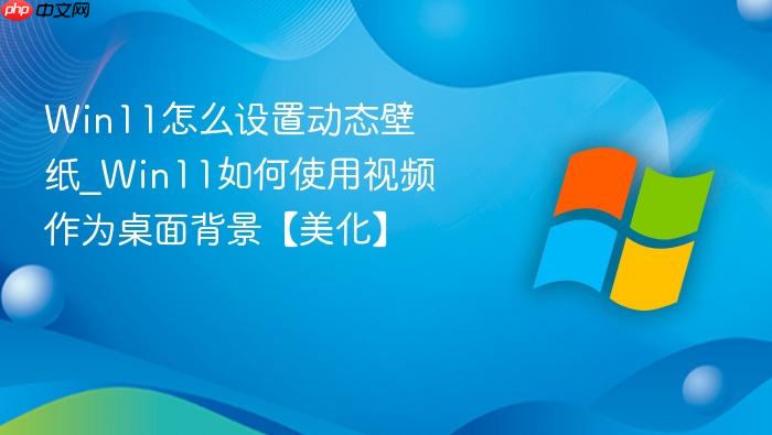 Win11怎么设置动态壁纸_Win11如何使用视频作为桌面背景【美化】-1