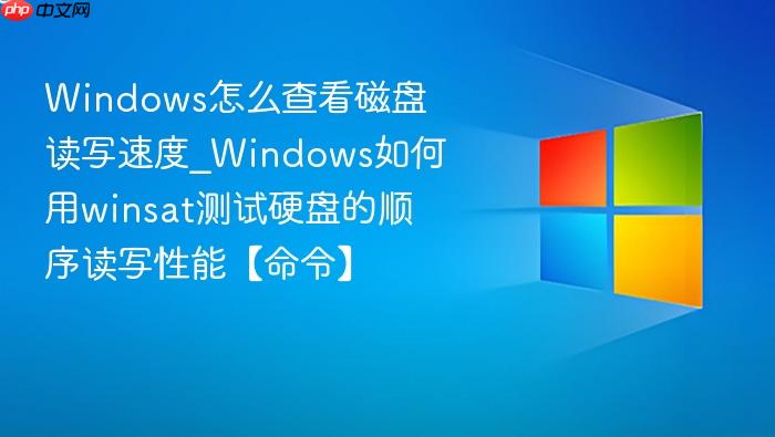 Windows怎么查看磁盘读写速度_Windows如何用winsat测试硬盘的顺序读写性能【命令】-1