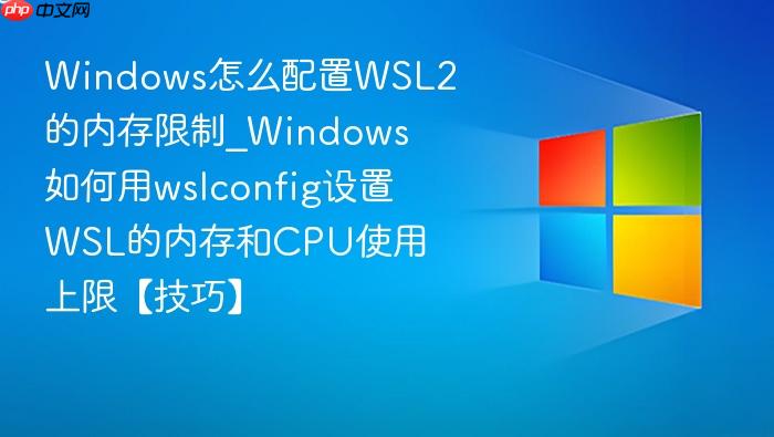 Windows怎么配置WSL2的内存限制_Windows如何用wslconfig设置WSL的内存和CPU使用上限【技巧】-1