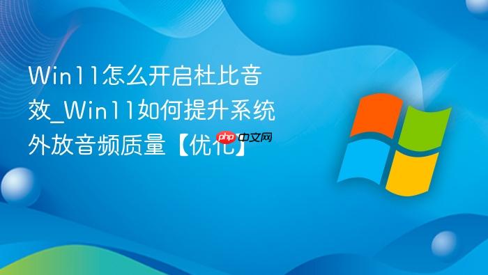 Win11怎么开启杜比音效_Win11如何提升系统外放音频质量【优化】-1