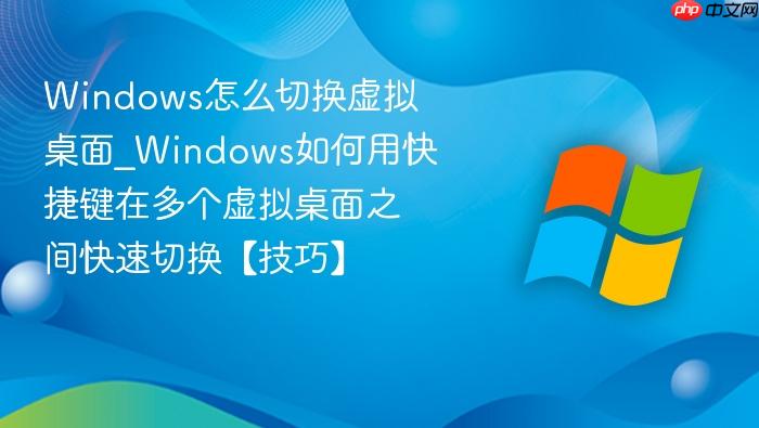 Windows怎么切换虚拟桌面_Windows如何用快捷键在多个虚拟桌面之间快速切换【技巧】-1