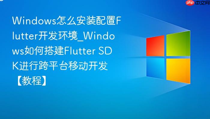 Windows怎么安装配置Flutter开发环境_Windows如何搭建Flutter SDK进行跨平台移动开发【教程】-1