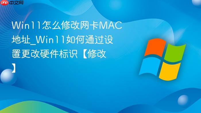 Win11怎么修改网卡MAC地址_Win11如何通过设置更改硬件标识【修改】-1