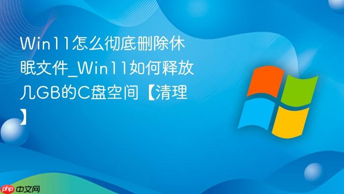 Win11怎么彻底删除休眠文件_Win11如何释放几GB的C盘空间【清理】-1