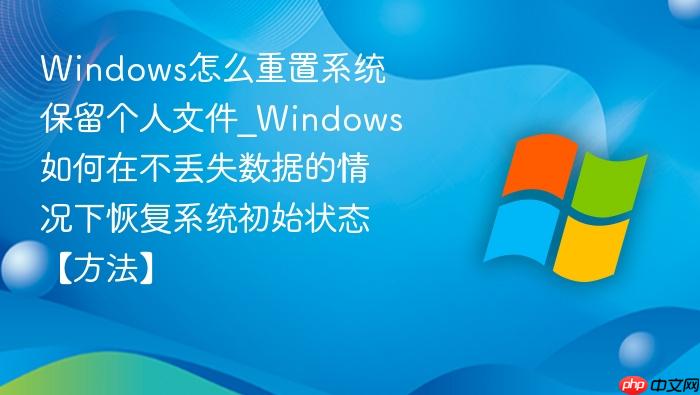 Windows怎么重置系统保留个人文件_Windows如何在不丢失数据的情况下恢复系统初始状态【方法】-1