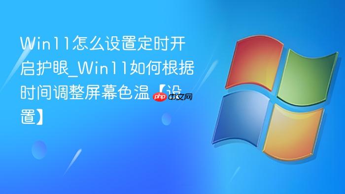 Win11怎么设置定时开启护眼_Win11如何根据时间调整屏幕色温【设置】-1