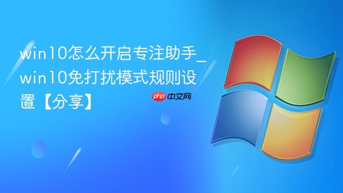 win10怎么开启专注助手_win10免打扰模式规则设置【分享】-1