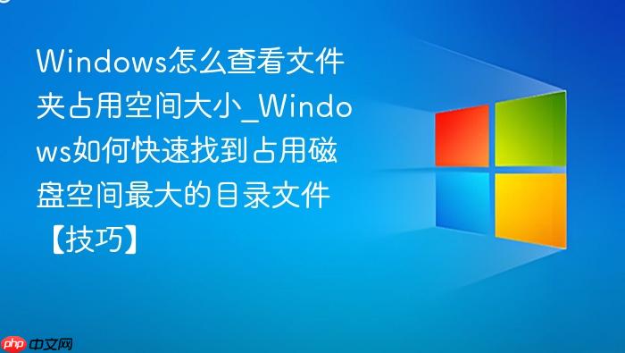 Windows怎么查看文件夹占用空间大小_Windows如何快速找到占用磁盘空间最大的目录文件【技巧】-1
