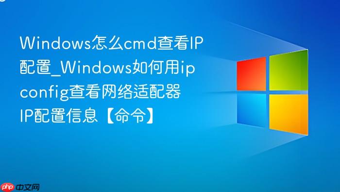 Windows怎么cmd查看IP配置_Windows如何用ipconfig查看网络适配器IP配置信息【命令】-1