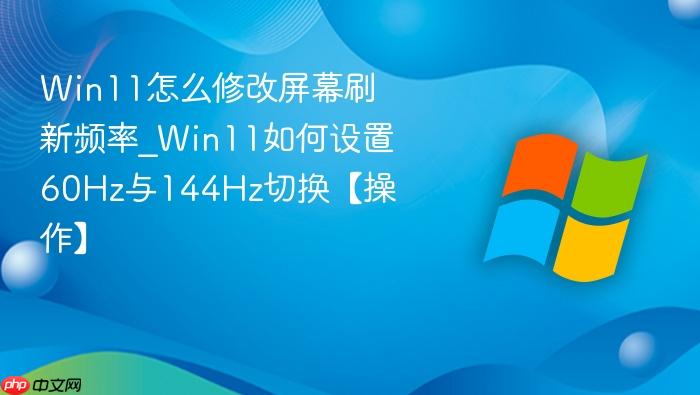 Win11怎么修改屏幕刷新频率_Win11如何设置60Hz与144Hz切换【操作】-1