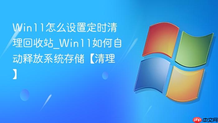 Win11怎么设置定时清理回收站_Win11如何自动释放系统存储【清理】-1
