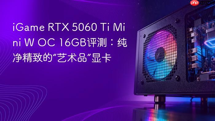 iGame RTX 5060 Ti Mini W OC 16GB评测：纯净精致的“艺术品”显卡-1