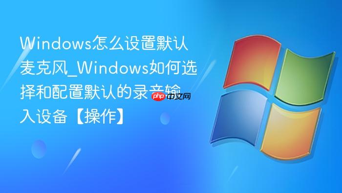Windows怎么设置默认麦克风_Windows如何选择和配置默认的录音输入设备【操作】-1