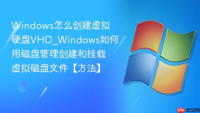 Windows怎么创建虚拟硬盘VHD_Windows如何用磁盘管理创建和挂载虚拟磁盘文件【方法】-1